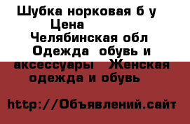 Шубка норковая б/у › Цена ­ 6 000 - Челябинская обл. Одежда, обувь и аксессуары » Женская одежда и обувь   